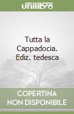 Tutta la Cappadocia. Ediz. tedesca libro