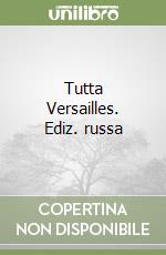 Tutta Versailles. Ediz. russa libro