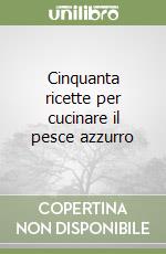 Cinquanta ricette per cucinare il pesce azzurro libro