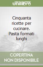 Cinquanta ricette per cucinare. Pasta formati lunghi libro