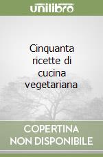 Cinquanta ricette di cucina vegetariana libro