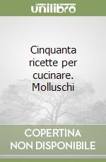 Cinquanta ricette per cucinare. Molluschi libro