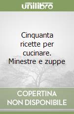 Cinquanta ricette per cucinare. Minestre e zuppe libro