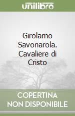 Girolamo Savonarola. Cavaliere di Cristo libro