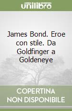 James Bond. Eroe con stile. Da Goldfinger a Goldeneye libro