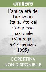 L'antica età del bronzo in Italia. Atti del Congresso nazionale (Viareggio, 9-12 gennaio 1995) libro