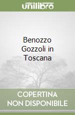 Benozzo Gozzoli in Toscana