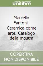 Marcello Fantoni. Ceramica come arte. Catalogo della mostra libro