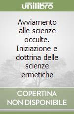 Avviamento alle scienze occulte. Iniziazione e dottrina delle scienze ermetiche libro