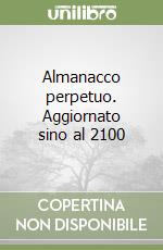 Almanacco perpetuo. Aggiornato sino al 2100