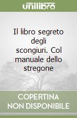 Il libro segreto degli scongiuri. Col manuale dello stregone