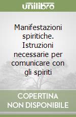 Manifestazioni spiritiche. Istruzioni necessarie per comunicare con gli spiriti libro