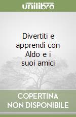 Divertiti e apprendi con Aldo e i suoi amici libro