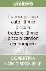 La mia piccola auto. Il mio piccolo trattore. Il mio piccolo camion dei pompieri libro