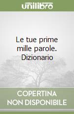 Le tue prime mille parole. Dizionario libro