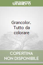 Grancolor. Tutto da colorare libro
