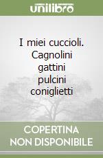 I miei cuccioli. Cagnolini gattini pulcini coniglietti libro