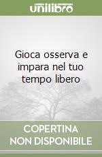 Gioca osserva e impara nel tuo tempo libero libro