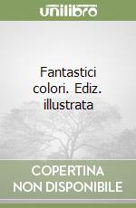 Fantastici colori. Ediz. illustrata libro