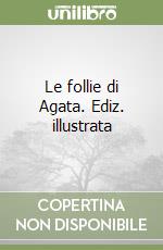 Le follie di Agata. Ediz. illustrata