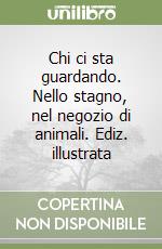 Chi ci sta guardando. Nello stagno, nel negozio di animali. Ediz. illustrata libro