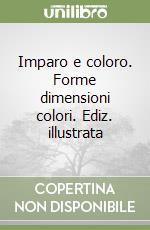 Imparo e coloro. Forme dimensioni colori. Ediz. illustrata libro