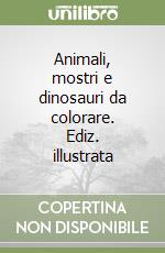 Animali, mostri e dinosauri da colorare. Ediz. illustrata libro