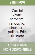Cuccioli vivaci: serpente, ranocchio, dinosauro, polipo. Ediz. illustrata libro