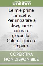 Le mie prime cornicette. Per imparare a disegnare e colorare giocando! Coloro, gioco e imparo libro