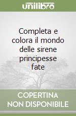 Completa e colora il mondo delle sirene principesse fate libro