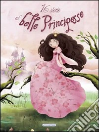 16 storie di belle principesse libro