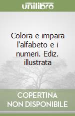 Colora e impara l'alfabeto e i numeri. Ediz. illustrata