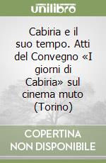 Cabiria e il suo tempo. Atti del Convegno «I giorni di Cabiria» sul cinema muto (Torino) libro