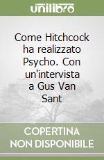 Come Hitchcock ha realizzato Psycho. Con un'intervista a Gus Van Sant libro