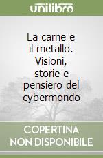 La carne e il metallo. Visioni, storie e pensiero del cybermondo libro