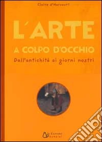 L'arte a colpo d'occhio. Dall'antichità ai giorni nostri libro