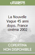 La Nouvelle Vague 45 anni dopo. France cinéma 2002 libro