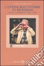 L'opera multiforme di Bergman. Oltre il commiato: 1928-2003 libro