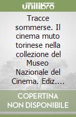 Tracce sommerse. Il cinema muto torinese nella collezione del Museo Nazionale del Cinema. Ediz. illustrata