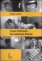 Come Hitchcock ha realizzato Psycho. Con un'intervista a Gus Van Sant. Ediz. illustrata libro