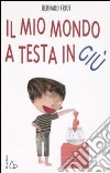 Il mio mondo a testa in giù. Ediz. illustrata libro