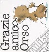 Grazie amico orso. Ediz. illustrata libro