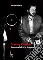 Stanley Kubrick. L'uomo dietro la leggenda