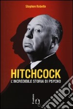 Hitchcock. L'incredibile storia di Psycho libro