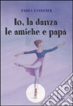 Io, la danza, le amiche e papà libro