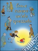 Come curare un'ala spezzata. Ediz. illustrata libro