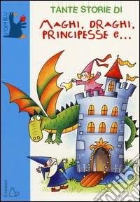 Tante storie di maghi, draghi, principesse e.... Ediz. illustrata libro