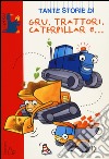 Tante storie di gru, trattori, caterpillar e.... Ediz. illustrata libro