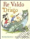 Re Valdo e il drago. Ediz. illustrata libro di Bently Peter Oxenbury Helen