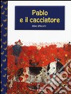 Pablo e il cacciatore. Ediz. illustrata libro